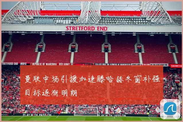 曼联中场引援加速滕哈赫冬窗补强目标逐渐明朗