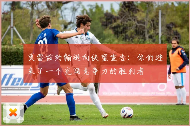 莫雷兹约翰逊向侠蜜宣告：你们迎来了一个充满竞争力的胜利者