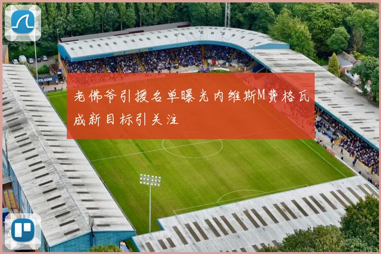老佛爷引援名单曝光内维斯M费格瓦成新目标引关注