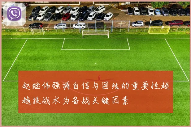 赵继伟强调自信与团结的重要性超越技战术为备战关键因素