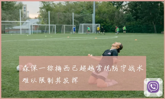 森保一称梅西已超越常规防守战术难以限制其发挥