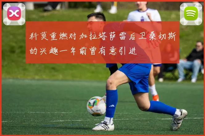 科莫重燃对加拉塔萨雷后卫桑切斯的兴趣一年前曾有意引进