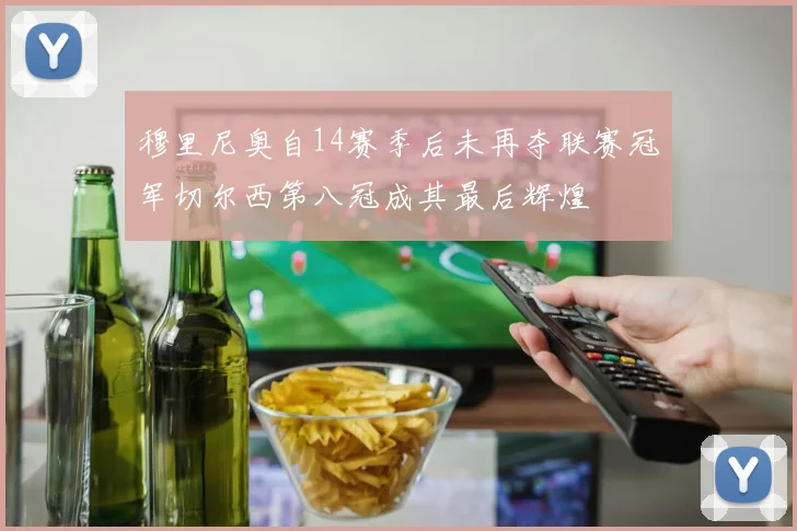 穆里尼奥自14赛季后未再夺联赛冠军切尔西第八冠成其最后辉煌