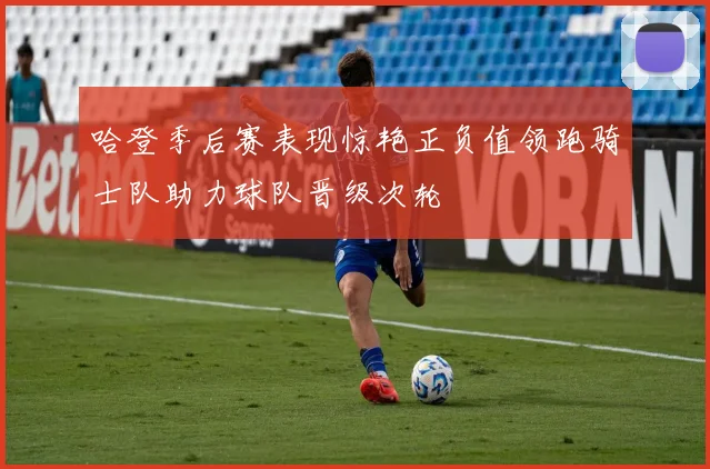 哈登季后赛表现惊艳正负值领跑骑士队助力球队晋级次轮