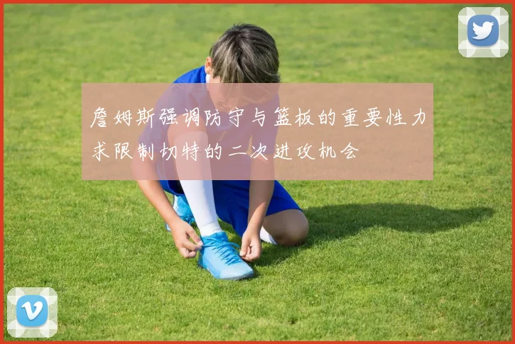 詹姆斯强调防守与篮板的重要性力求限制切特的二次进攻机会