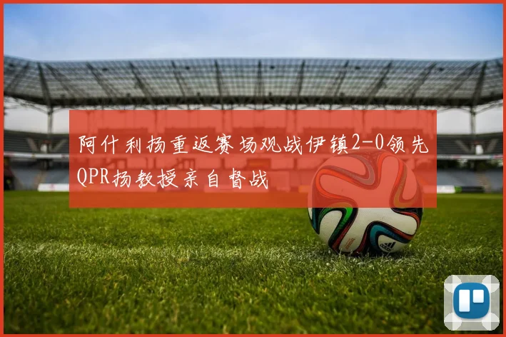 阿什利扬重返赛场观战伊镇2-0领先QPR扬教授亲自督战