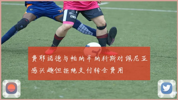 费耶诺德与帕纳辛纳科斯对佩尼亚感兴趣但拒绝支付转会费用