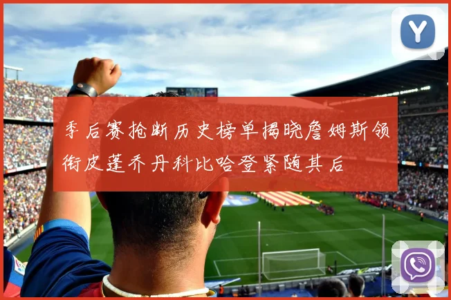 季后赛抢断历史榜单揭晓詹姆斯领衔皮蓬乔丹科比哈登紧随其后