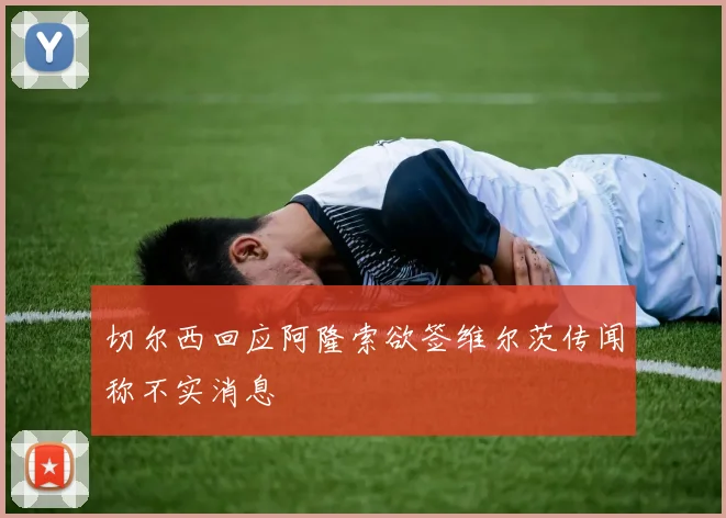 切尔西回应阿隆索欲签维尔茨传闻称不实消息