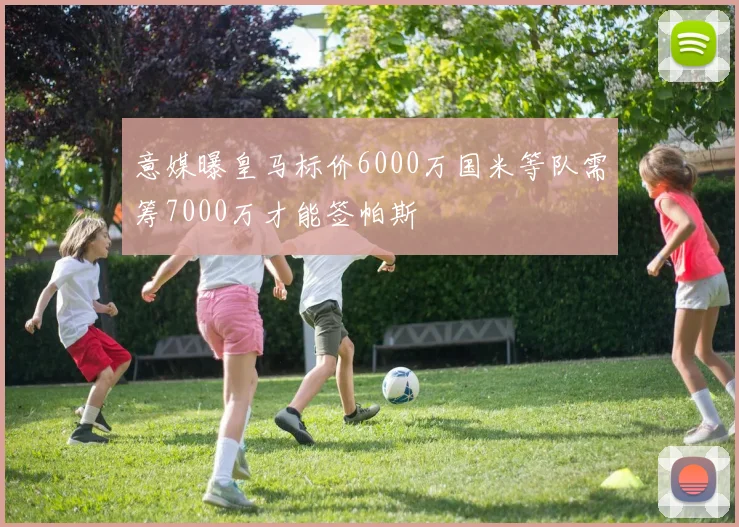 意媒曝皇马标价6000万国米等队需筹7000万才能签帕斯