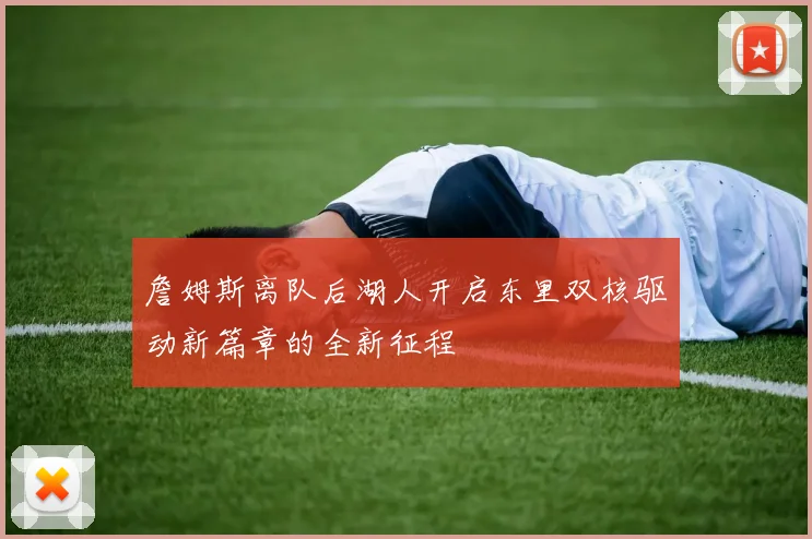 詹姆斯离队后湖人开启东里双核驱动新篇章的全新征程