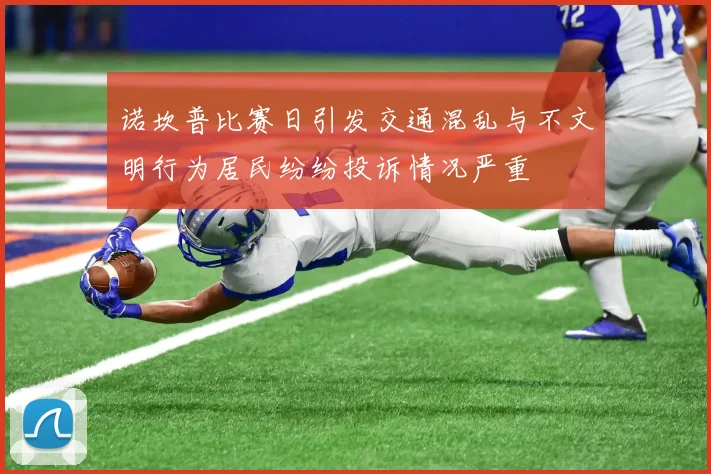 诺坎普比赛日引发交通混乱与不文明行为居民纷纷投诉情况严重