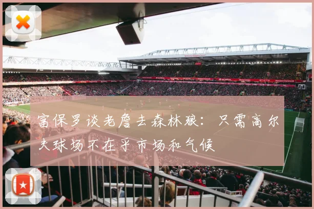 富保罗谈老詹去森林狼：只需高尔夫球场不在乎市场和气候