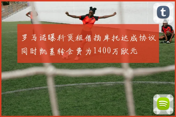 罗马诺曝科莫租借扬库托达成协议同时凯基转会费为1400万欧元