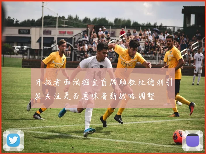 开拓者面试掘金首席助教杜德利引发关注是否意味着新战略调整