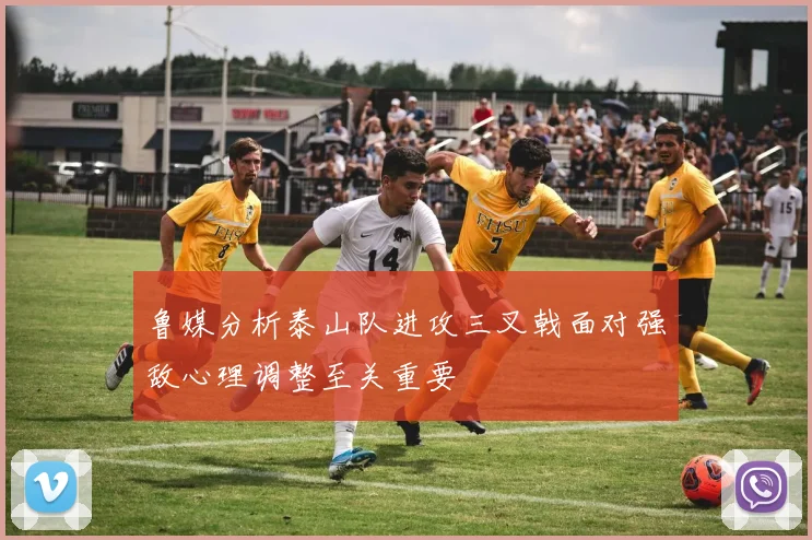 鲁媒分析泰山队进攻三叉戟面对强敌心理调整至关重要
